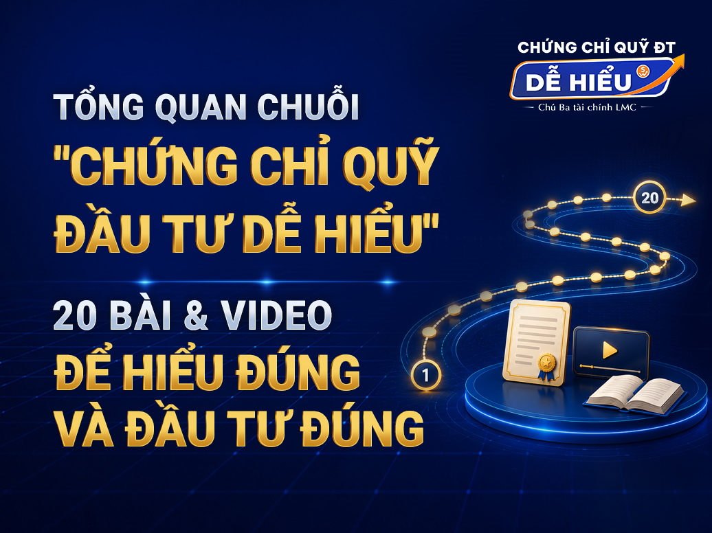 TỔNG QUAN CHUỖI "CHỨNG CHỈ QUỸ ĐẦU TƯ DỄ HIỂU". 20 BÀI & VIDEO DỄ HIỂU ĐÚNG VÀ ĐẦU TƯ ĐÚNG