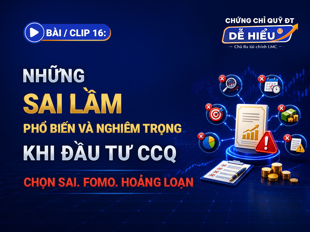 BÀI 16: NHỮNG SAI LẦM PHỔ BIẾN VÀ NGHIÊM TRỌNG KHI ĐẦU TƯ CCQ: CHỌN SAI. FOMO. HOẢNG LOẠN